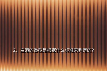 2、白酒的香型是根據(jù)什么標(biāo)準(zhǔn)來(lái)判定的？