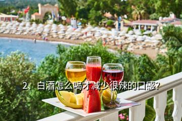 2、白酒怎么喝才減少很辣的口感？