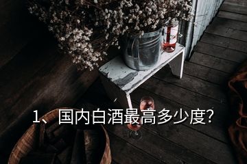 1、國內(nèi)白酒最高多少度？