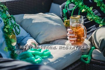 2、同事送了瓶20多年的白酒，顏色都發(fā)黃了。還能喝嗎？
