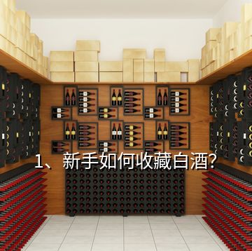 1、新手如何收藏白酒？