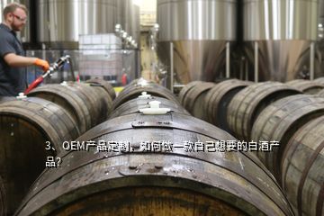 3、OEM產(chǎn)品定制，如何做一款自己想要的白酒產(chǎn)品？