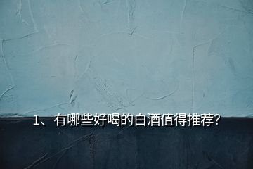 1、有哪些好喝的白酒值得推薦？