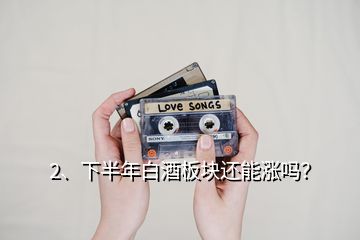 2、下半年白酒板塊還能漲嗎？