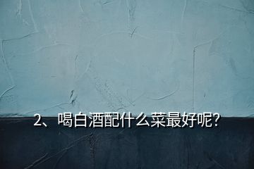 2、喝白酒配什么菜最好呢？