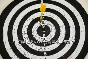 3、白酒板塊大跌，行情是不是結(jié)束了？