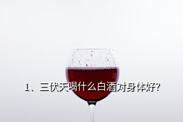 1、三伏天喝什么白酒對(duì)身體好？