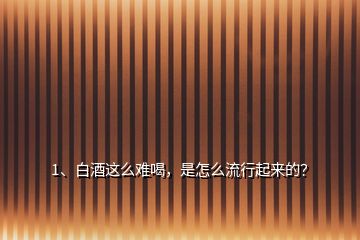 1、白酒這么難喝，是怎么流行起來(lái)的？