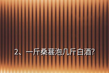 2、一斤桑葚泡幾斤白酒？