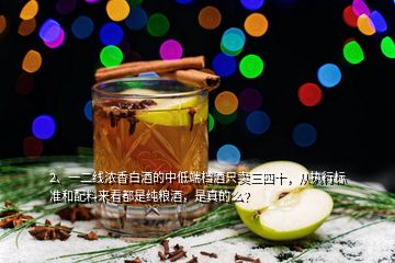 2、一二線濃香白酒的中低端檔酒只賣三四十，從執(zhí)行標(biāo)準(zhǔn)和配料來看都是純糧酒，是真的么？