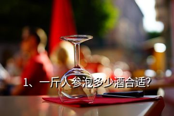 1、一斤人參泡多少酒合適？
