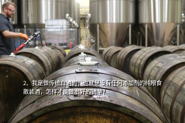 2、我是做傳統(tǒng)白酒的，也就是沒有任何添加劑的純糧食散裝酒，怎樣才能做出好的銷量？