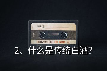 2、什么是傳統(tǒng)白酒？