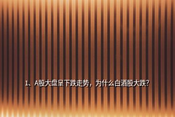 1、A股大盤呈下跌走勢，為什么白酒股大跌？