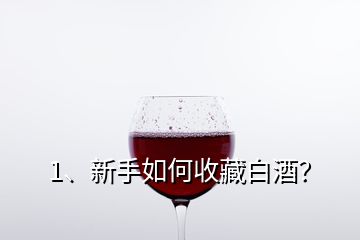 1、新手如何收藏白酒？