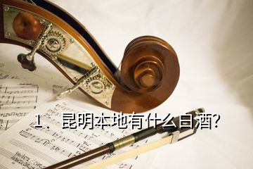 1、昆明本地有什么白酒？