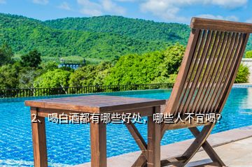 2、喝白酒都有哪些好處，哪些人不宜喝？