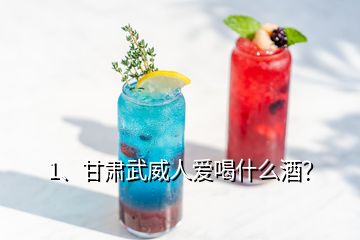 1、甘肅武威人愛喝什么酒？