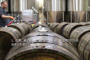 1、白酒、威士忌、伏特加有什么區(qū)別，中國酒為什么在世界上不流行？