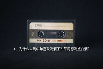 1、為什么人到中年喜歡喝酒了？每周想喝點(diǎn)白酒？