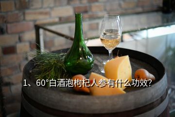 1、60°白酒泡枸杞人參有什么功效？