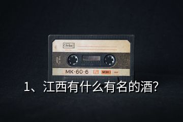 1、江西有什么有名的酒？