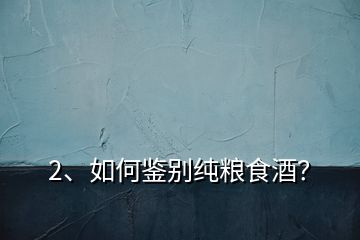 2、如何鑒別純糧食酒？