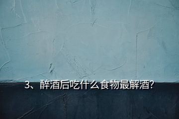 3、醉酒后吃什么食物最解酒？