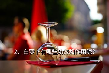 2、白蘿卜有哪些功效和作用呢？