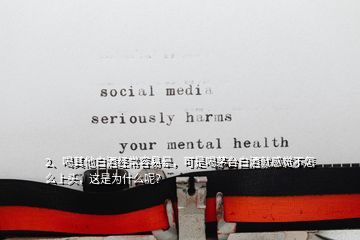 2、喝其他白酒經(jīng)常容易暈，可是喝茅臺白酒就感覺不怎么上頭，這是為什么呢？