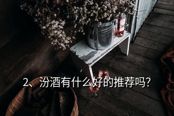 2、汾酒有什么好的推薦嗎？