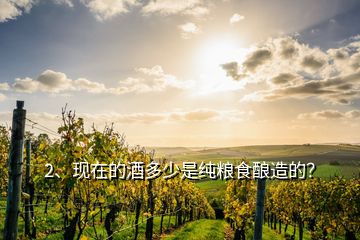 2、現(xiàn)在的酒多少是純糧食釀造的？