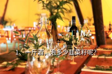 1、一斤酒，泡多少韭菜籽呢？