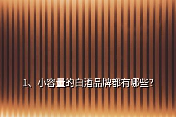 1、小容量的白酒品牌都有哪些？