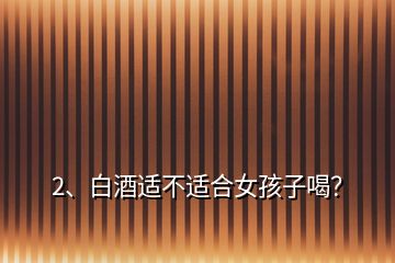 2、白酒適不適合女孩子喝？