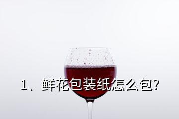 1、鮮花包裝紙怎么包?