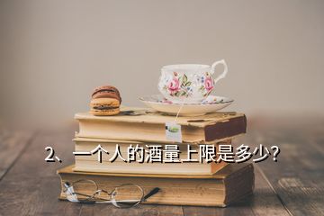 2、一個(gè)人的酒量上限是多少？