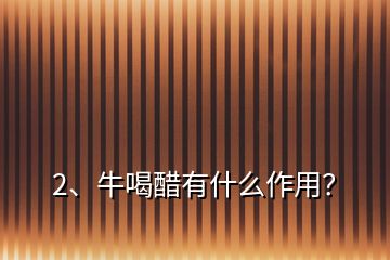 2、牛喝醋有什么作用？
