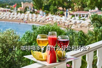 1、咖啡喝多了有什么好處和壞處？