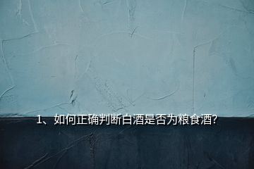 1、如何正確判斷白酒是否為糧食酒？