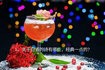 1、關(guān)于白酒的詩有哪些，經(jīng)典一點的？