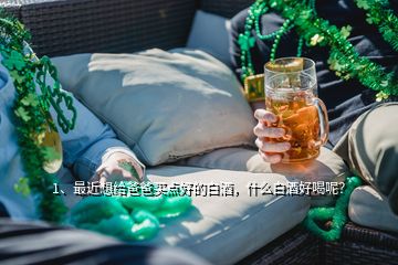 1、最近想給爸爸買點(diǎn)好的白酒，什么白酒好喝呢？