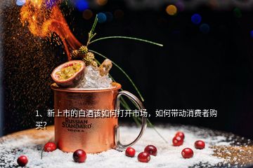 1、新上市的白酒該如何打開市場(chǎng)，如何帶動(dòng)消費(fèi)者購買？