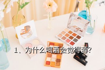 1、為什么喝酒會(huì)覺得苦？