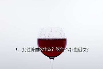 1、女性補(bǔ)血吃什么？吃什么補(bǔ)血最快？