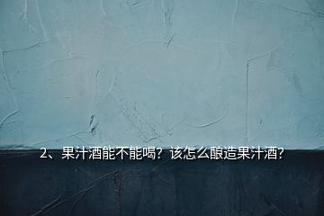 2、果汁酒能不能喝？該怎么釀造果汁酒？