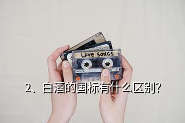 2、白酒的國標有什么區(qū)別？