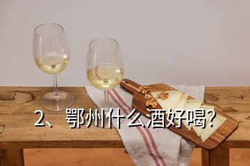 2、鄂州什么酒好喝？