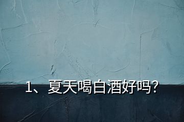 1、夏天喝白酒好嗎？