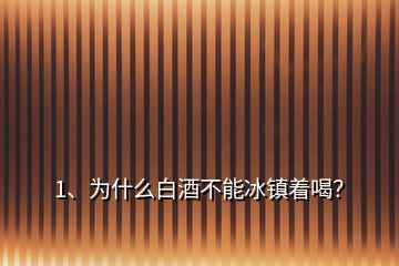 1、為什么白酒不能冰鎮(zhèn)著喝？
